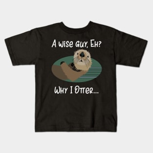 A Wise Guy Eh? Why I Otter! Kids T-Shirt